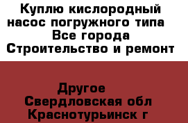 Куплю кислородный насос погружного типа - Все города Строительство и ремонт » Другое   . Свердловская обл.,Краснотурьинск г.